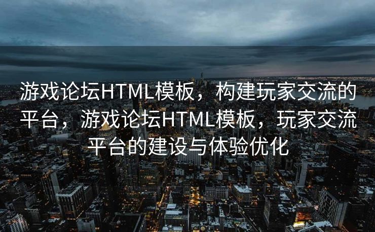 游戏论坛HTML模板,构建玩家交流的平台,游戏论坛HTML模板,玩家交流平台的建设与体验优化 游戏论坛HTML模板,构建玩家交流的平台,游戏论坛HTML模板,玩家交流平台的建设与体验优化