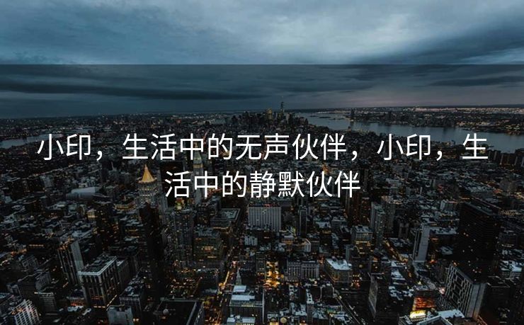 小印，生活中的无声伙伴，小印，生活中的静默伙伴