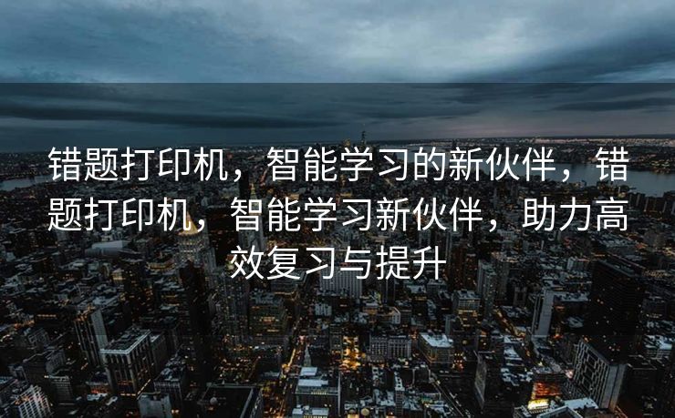 错题打印机,智能学习的新伙伴,错题打印机,智能学习新伙伴,助力高效复习与提升 错题打印机,智能学习的新伙伴,错题打印机,智能学习新伙伴,助力高效复习与提升