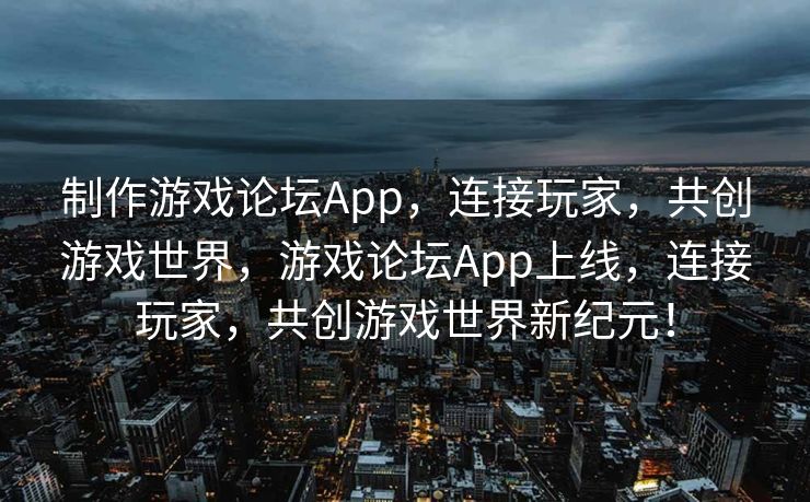 制作游戏论坛App,连接玩家,共创游戏世界,游戏论坛App上线,连接玩家,共创游戏世界新纪元! 制作游戏论坛App,连接玩家,共创游戏世界,游戏论坛App上线,连接玩家,共创游戏世界新纪元!