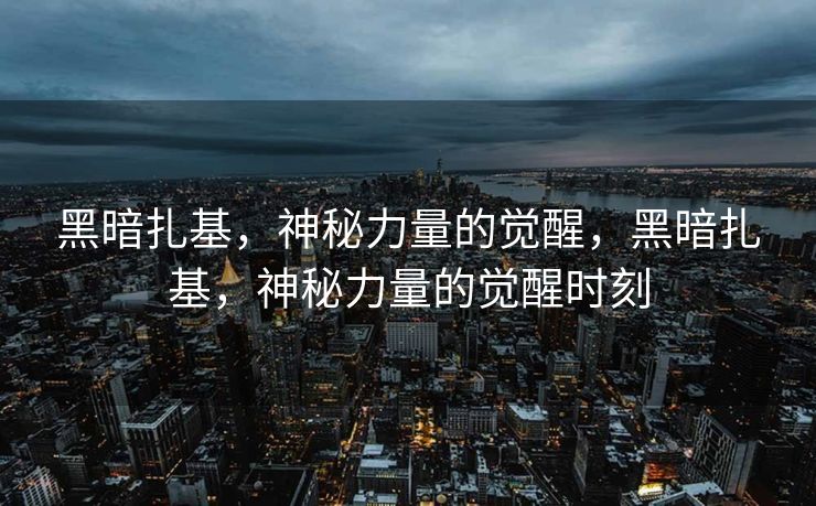 黑暗扎基,神秘力量的觉醒,黑暗扎基,神秘力量的觉醒时刻 黑暗扎基,神秘力量的觉醒,黑暗扎基,神秘力量的觉醒时刻