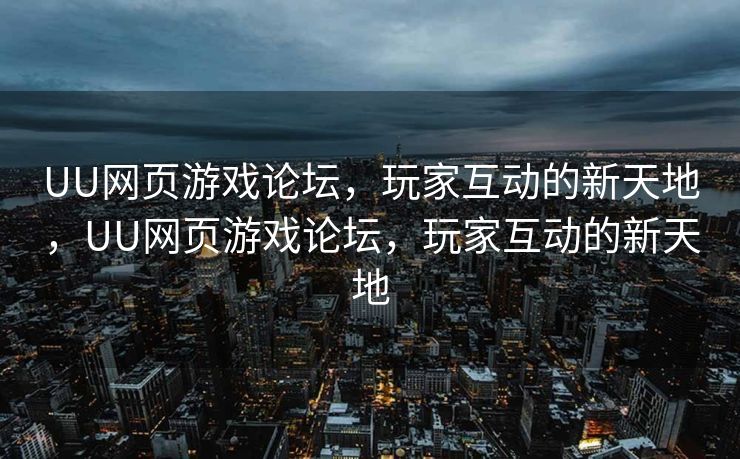 UU网页游戏论坛,玩家互动的新天地,UU网页游戏论坛,玩家互动的新天地 UU网页游戏论坛,玩家互动的新天地,UU网页游戏论坛,玩家互动的新天地