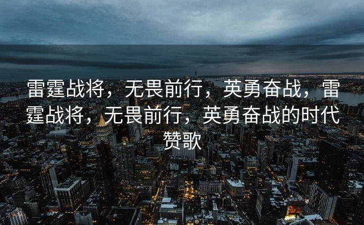 雷霆战将，无畏前行，英勇奋战，雷霆战将，无畏前行，英勇奋战的时代赞歌