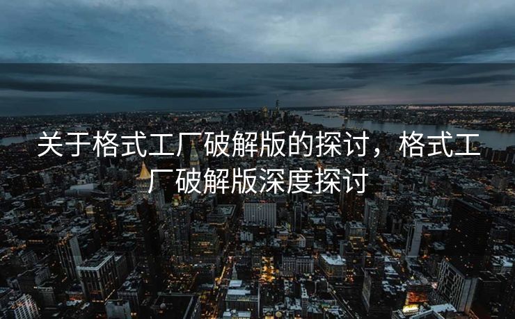 关于格式工厂破解版的探讨，格式工厂破解版深度探讨