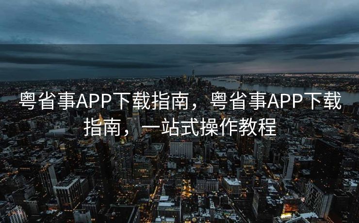 粤省事APP下载指南，粤省事APP下载指南，一站式操作教程