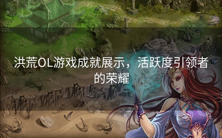 洪荒OL游戏成就展示，活跃度引领者的荣耀