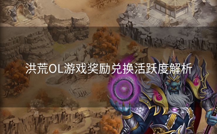 洪荒OL游戏奖励兑换活跃度解析