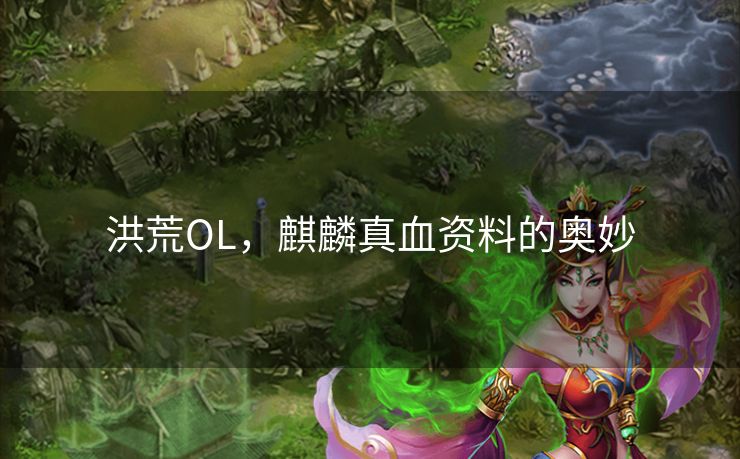 洪荒OL，麒麟真血资料的奥妙