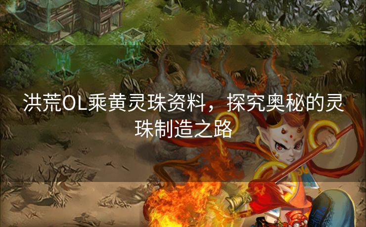 洪荒OL乘黄灵珠资料,探究奥秘的灵珠制造之路 洪荒OL乘黄灵珠资料,探究奥秘的灵珠制造之路