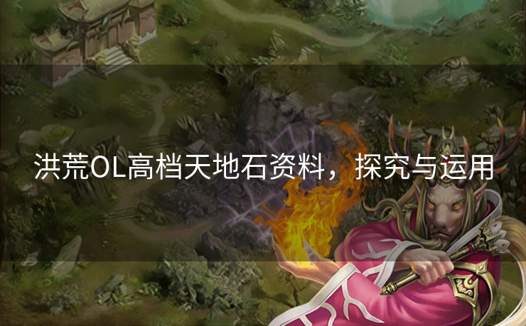 洪荒OL高档天地石资料，探究与运用