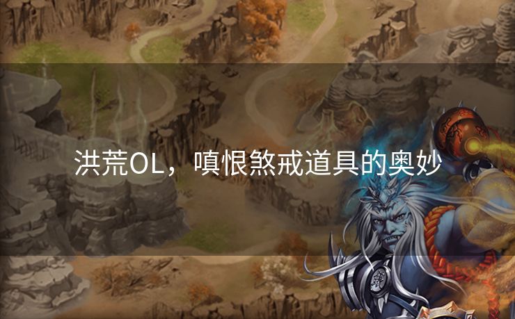 洪荒OL，嗔恨煞戒道具的奥妙