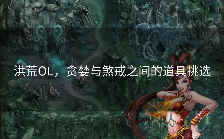 洪荒OL，贪婪与煞戒之间的道具挑选