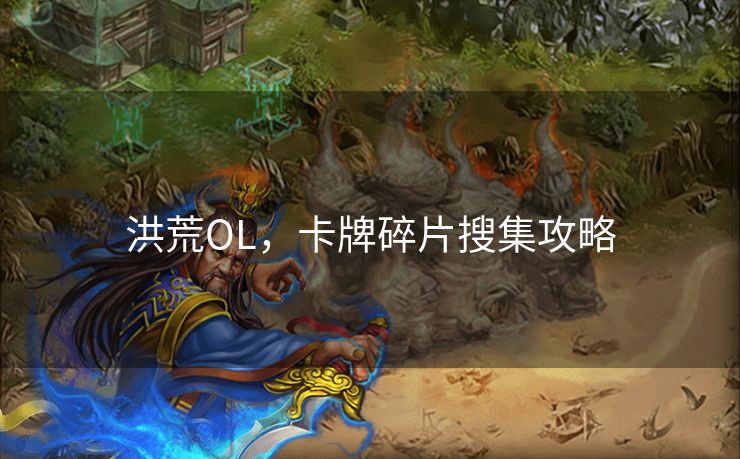 洪荒OL，卡牌碎片搜集攻略