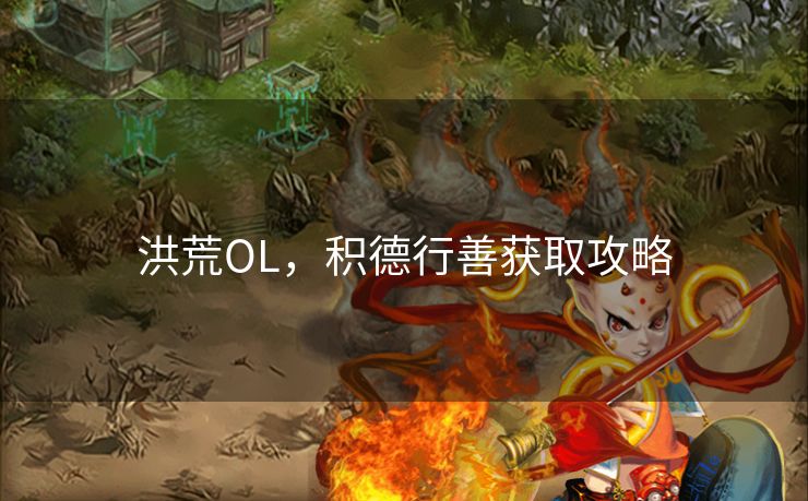 洪荒OL,积德行善获取攻略 洪荒OL,积德行善获取攻略