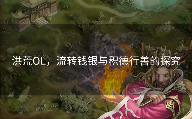 洪荒OL,流转钱银与积德行善的探究 洪荒OL,流转钱银与积德行善的探究