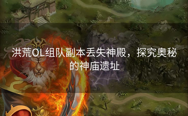 洪荒OL组队副本丢失神殿,探究奥秘的神庙遗址 洪荒OL组队副本丢失神殿,探究奥秘的神庙遗址