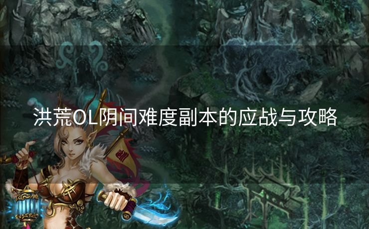 洪荒OL阴间难度副本的应战与攻略 洪荒OL阴间难度副本的应战与攻略