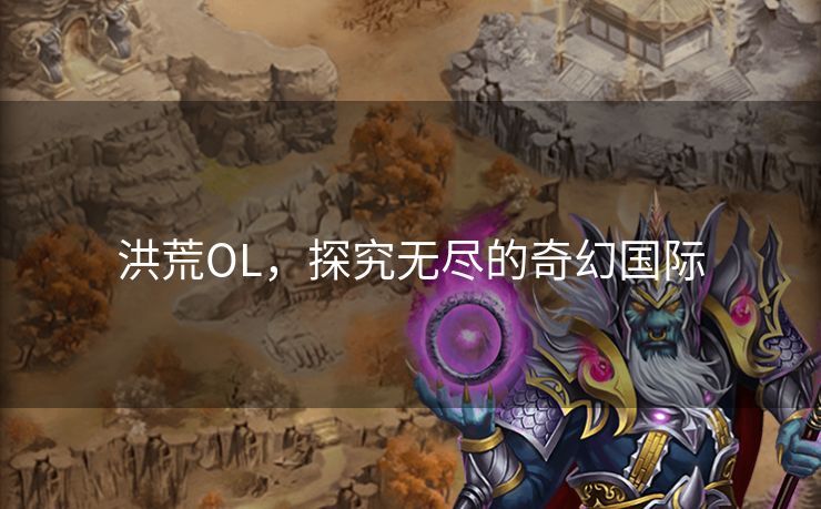 洪荒OL，探究无尽的奇幻国际
