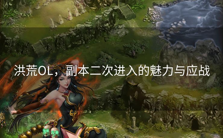 洪荒OL，副本二次进入的魅力与应战