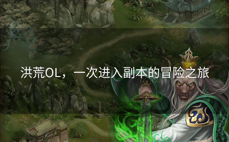 洪荒OL,一次进入副本的冒险之旅 洪荒OL,一次进入副本的冒险之旅