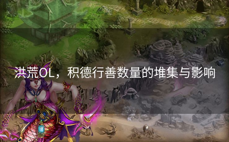 洪荒OL，积德行善数量的堆集与影响