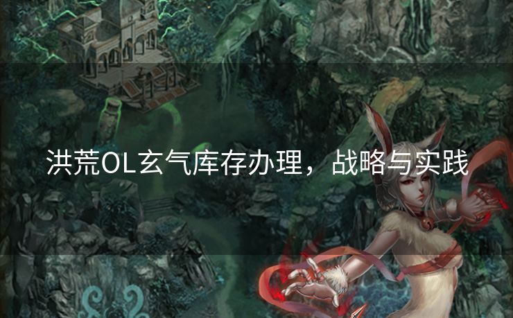 洪荒OL玄气库存办理，战略与实践