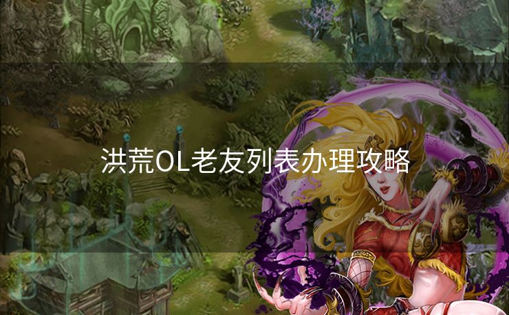 洪荒OL老友列表办理攻略