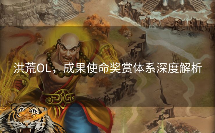 洪荒OL,成果使命奖赏体系深度解析 洪荒OL,成果使命奖赏体系深度解析