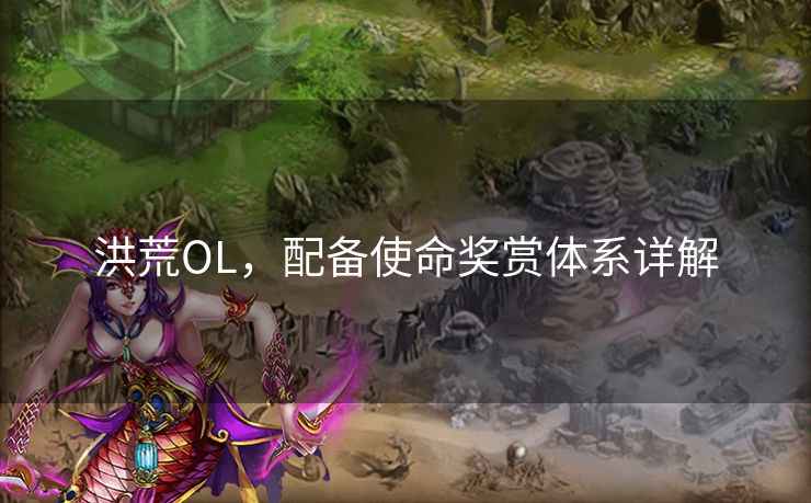 洪荒OL，配备使命奖赏体系详解