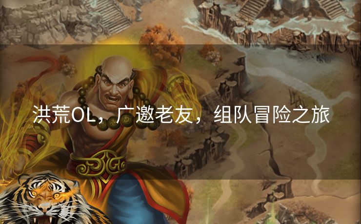洪荒OL,广邀老友,组队冒险之旅 洪荒OL,广邀老友,组队冒险之旅