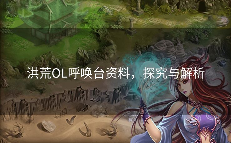 洪荒OL呼唤台资料，探究与解析
