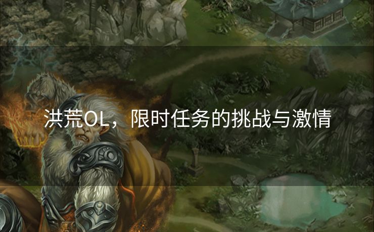 洪荒OL，限时任务的挑战与激情
