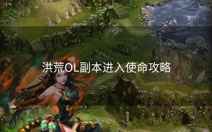 洪荒OL副本进入使命攻略 洪荒OL副本进入使命攻略