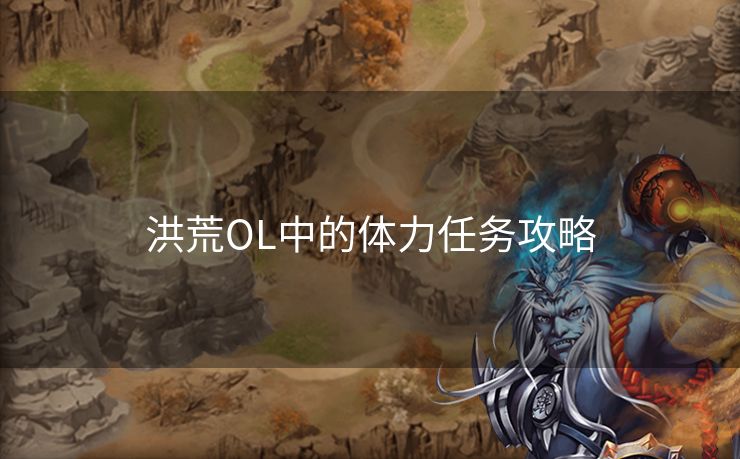 洪荒OL中的体力任务攻略 洪荒OL中的体力任务攻略