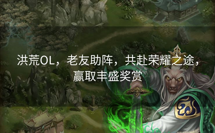 洪荒OL，老友助阵，共赴荣耀之途，赢取丰盛奖赏