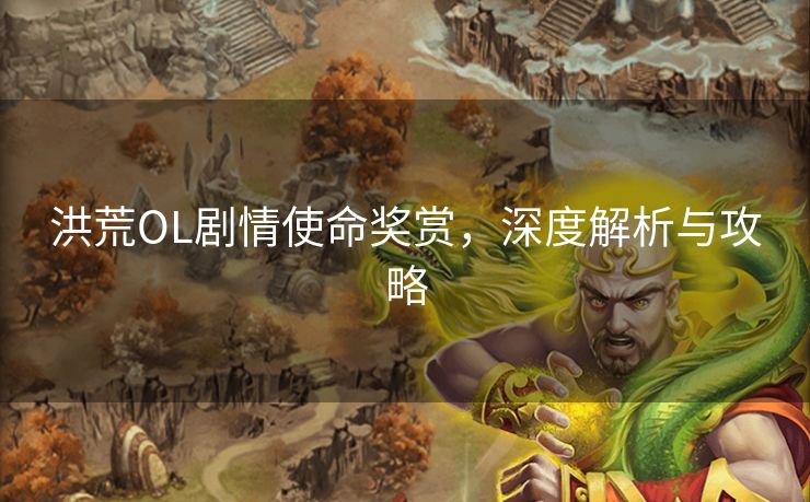 洪荒OL剧情使命奖赏，深度解析与攻略