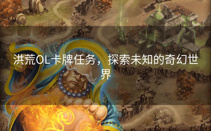 洪荒OL卡牌任务，探索未知的奇幻世界