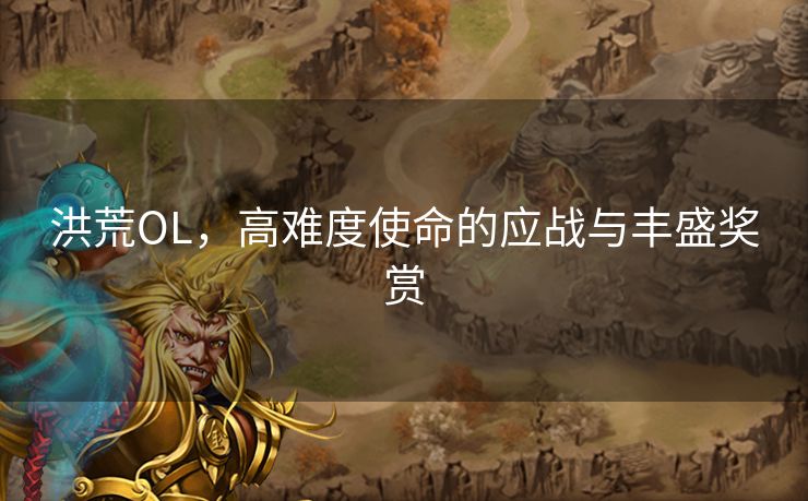 洪荒OL，高难度使命的应战与丰盛奖赏