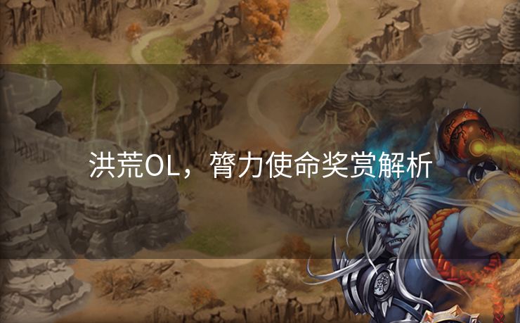 洪荒OL，膂力使命奖赏解析
