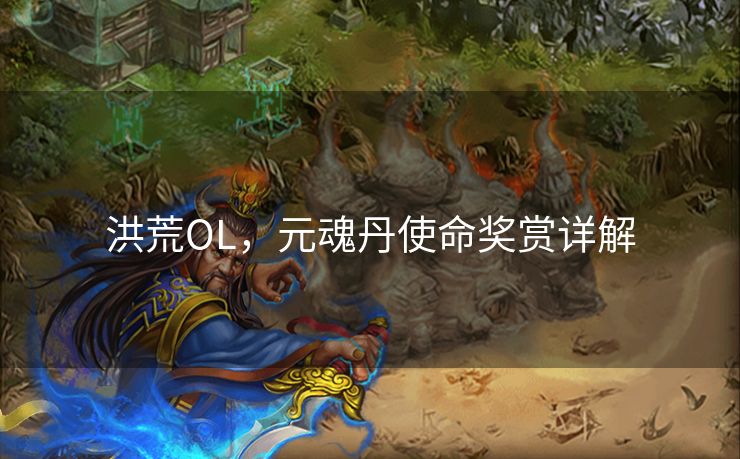 洪荒OL,元魂丹使命奖赏详解 洪荒OL,元魂丹使命奖赏详解