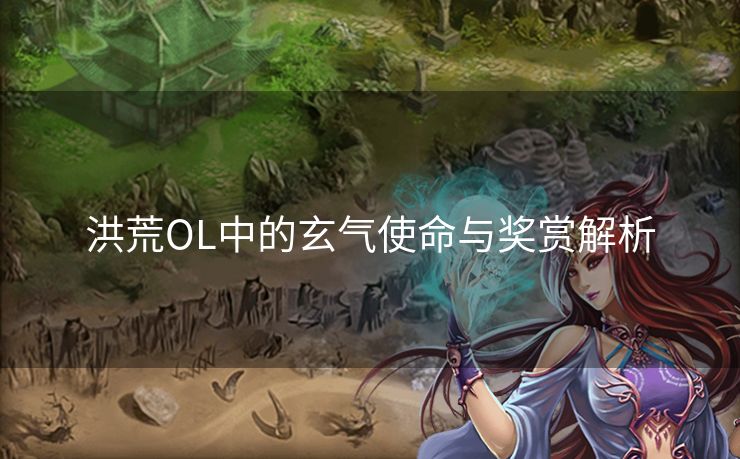 洪荒OL中的玄气使命与奖赏解析