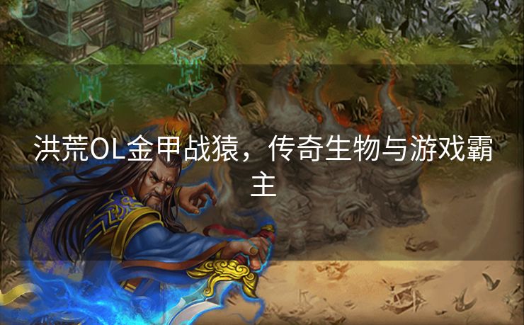 洪荒OL金甲战猿，传奇生物与游戏霸主
