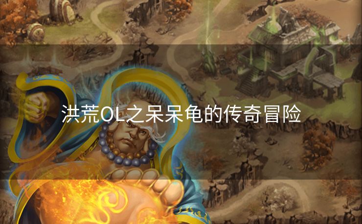 洪荒OL之呆呆龟的传奇冒险 洪荒OL之呆呆龟的传奇冒险