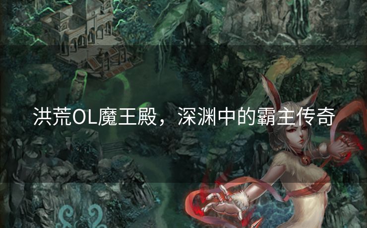 洪荒OL魔王殿，深渊中的霸主传奇