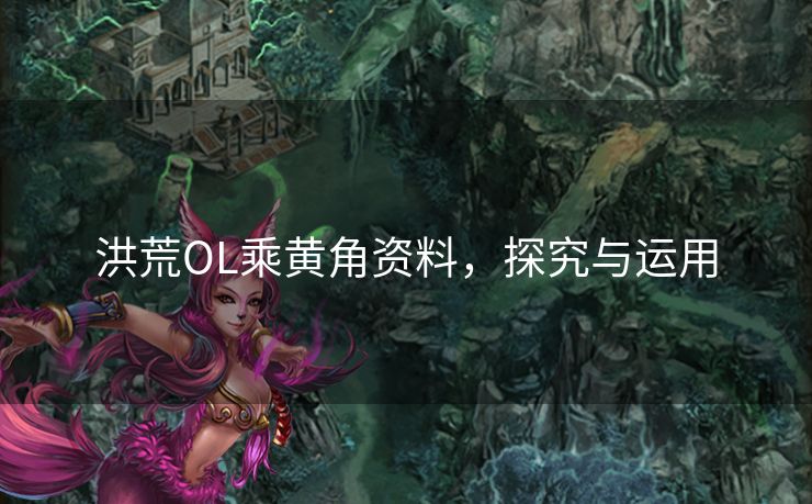 洪荒OL乘黄角资料，探究与运用