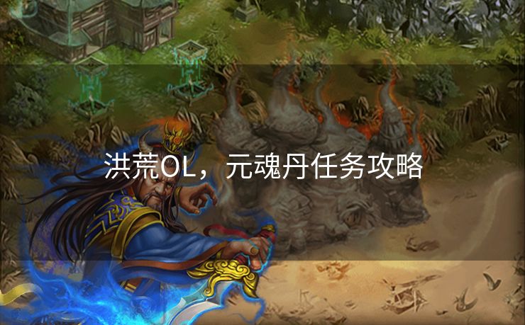 洪荒OL，元魂丹任务攻略