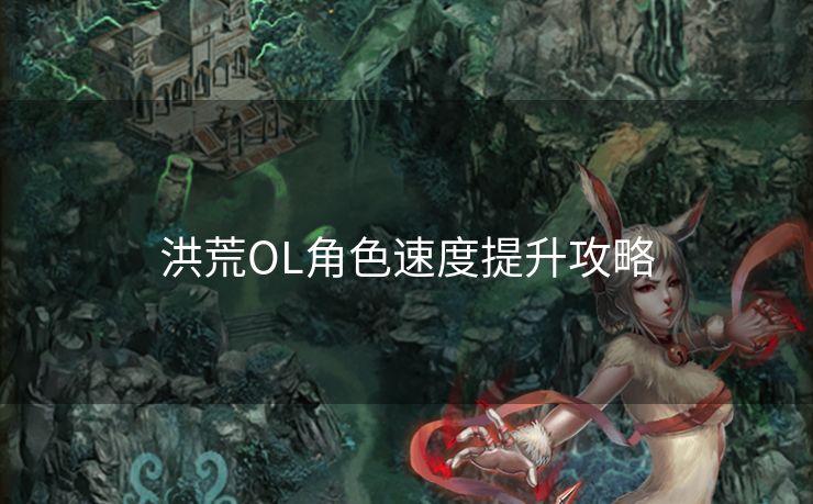 洪荒OL角色速度提升攻略 洪荒OL角色速度提升攻略