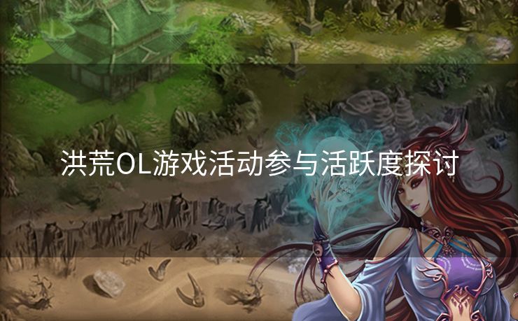 洪荒OL游戏活动参与活跃度探讨