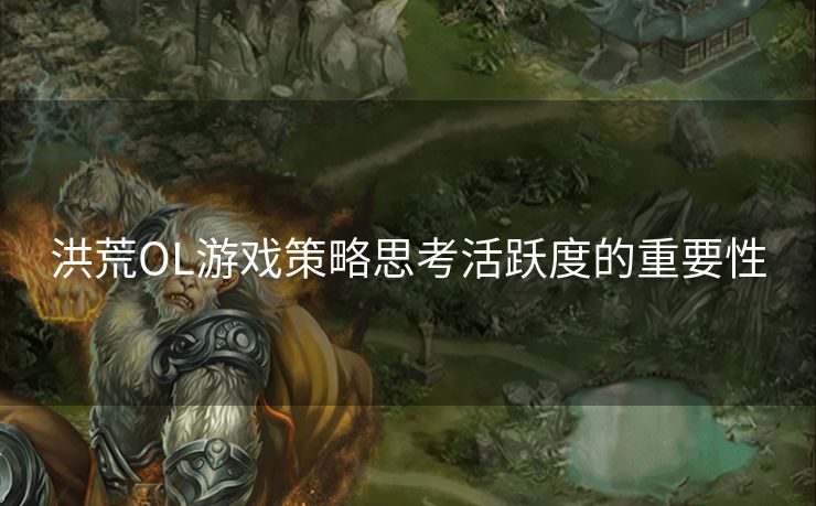 洪荒OL游戏策略思考活跃度的重要性