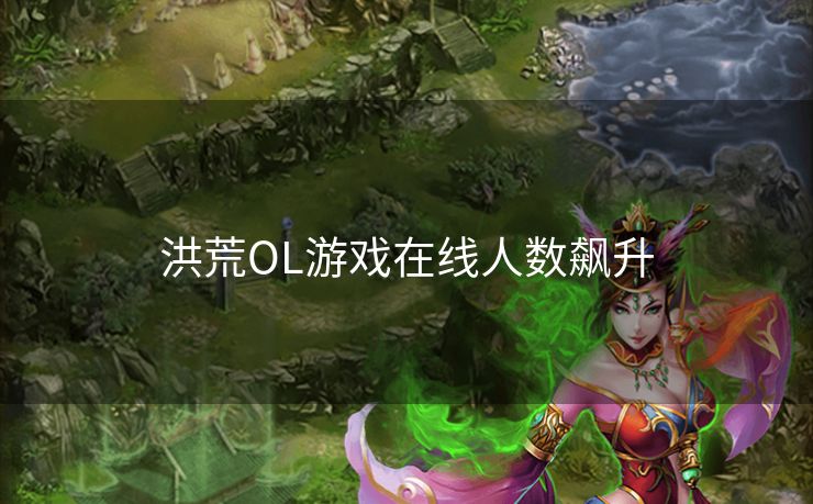 洪荒OL游戏在线人数飙升 洪荒OL游戏在线人数飙升